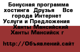 Бонусная программа хостинга «Друзья» - Все города Интернет » Услуги и Предложения   . Ханты-Мансийский,Ханты-Мансийск г.